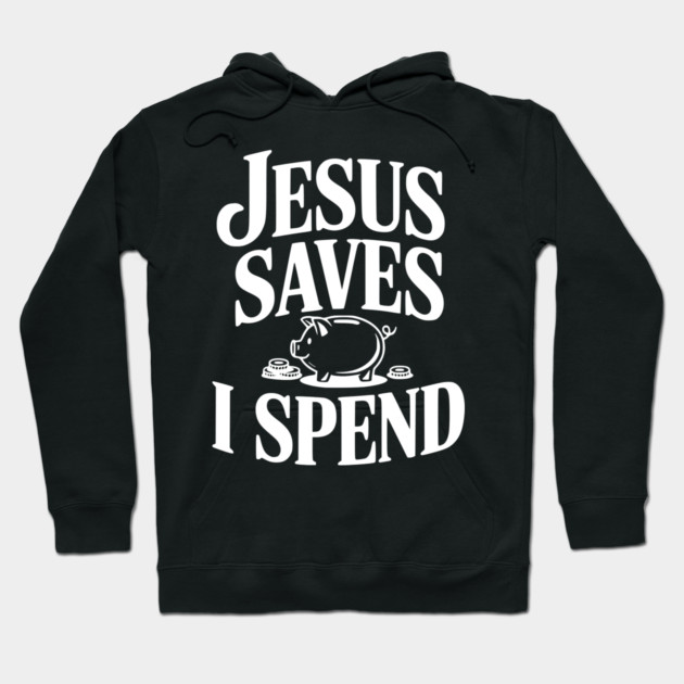 Jesus Saves I Spend Hoodie by Frank Ring