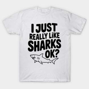 I Just Really Like Sharks Ok? T-Shirt