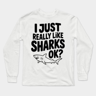 I Just Really Like Sharks Ok? Long Sleeve T-Shirt