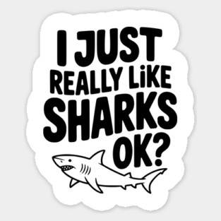 I Just Really Like Sharks Ok? Sticker