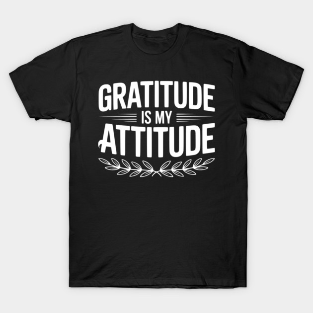 Gratitude is My Attitude T-Shirt by Frank Ring