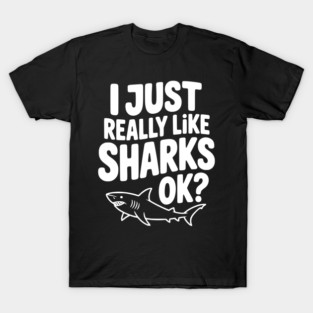 I Just Really Like Sharks Ok? T-Shirt