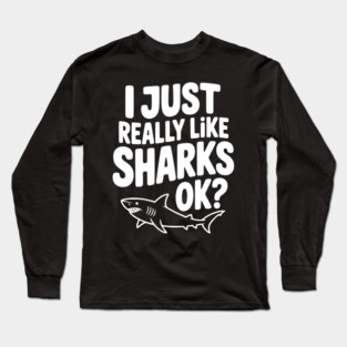 I Just Really Like Sharks Ok? Long Sleeve T-Shirt