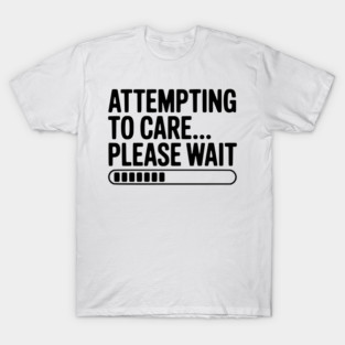 Attempting to Care... Please Wait T-Shirt