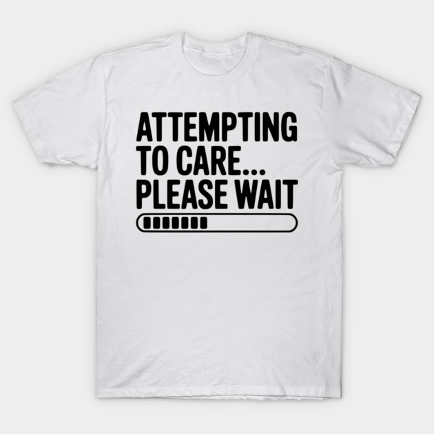 Attempting to Care... Please Wait T-Shirt by Frank Ring