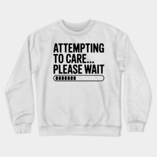 Attempting to Care... Please Wait Crewneck Sweatshirt