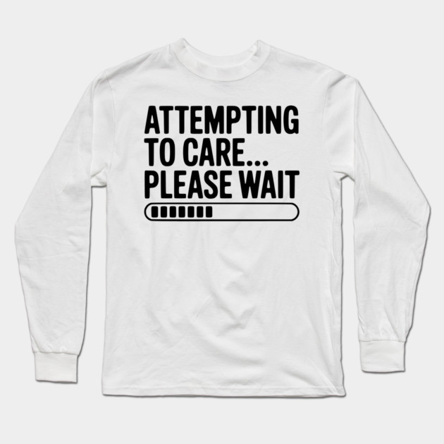Attempting to Care... Please Wait Long Sleeve T-Shirt by Frank Ring