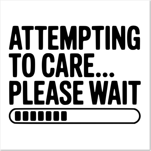 Attempting to Care... Please Wait Wall Art by Frank Ring