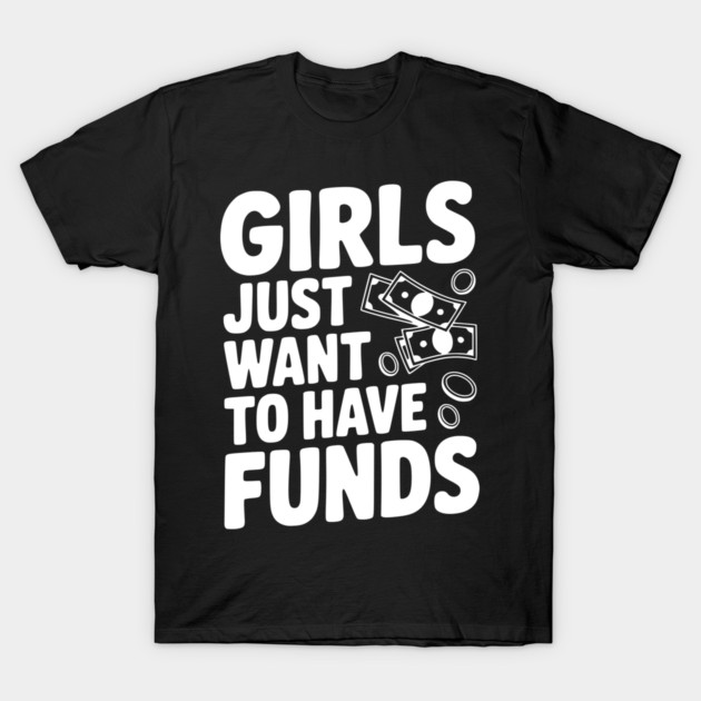 Girls Just Want to Have Funds T-Shirt by Frank Ring