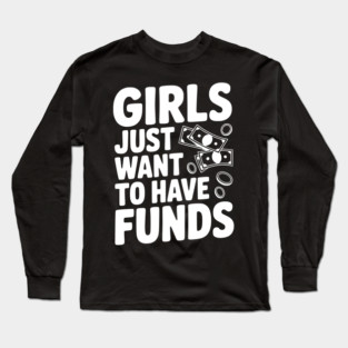 Girls Just Want to Have Funds Long Sleeve T-Shirt
