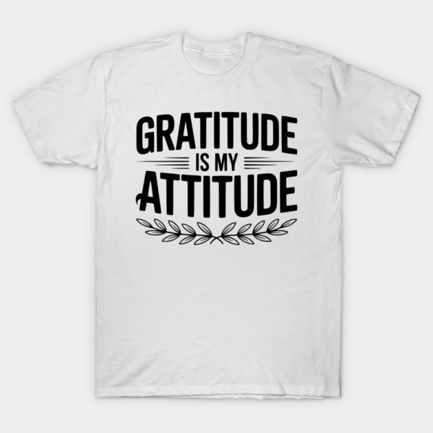 Gratitude is My Attitude T-Shirt by Frank Ring