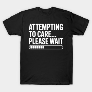 Attempting to Care... Please Wait T-Shirt