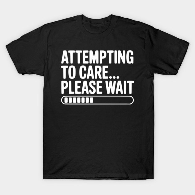 Attempting to Care... Please Wait T-Shirt by Frank Ring
