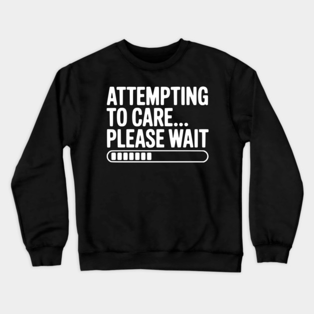 Attempting to Care... Please Wait Crewneck Sweatshirt by Frank Ring