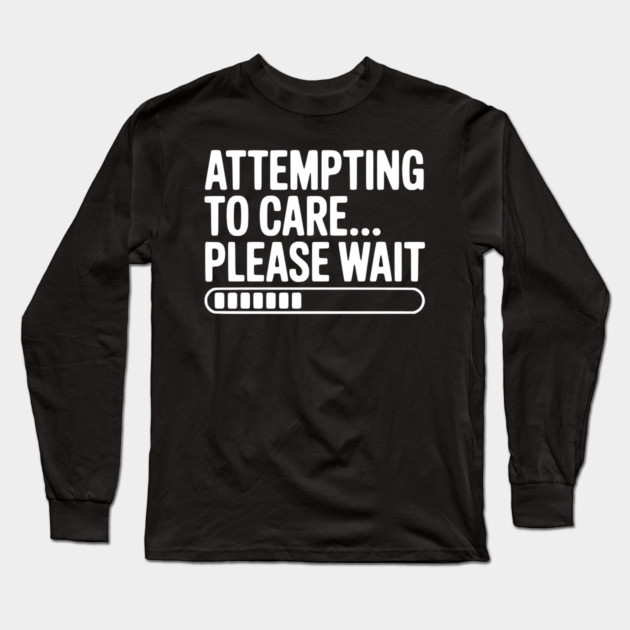 Attempting to Care... Please Wait Long Sleeve T-Shirt by Frank Ring