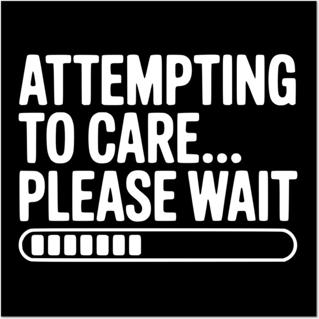 Attempting to Care... Please Wait Wall Art by Frank Ring