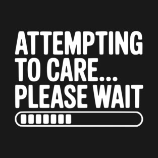 Attempting to Care... Please Wait T-Shirt