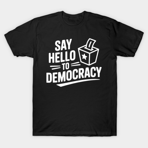 Say Hello to Democracy T-Shirt by Frank Ring