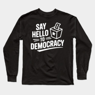 Say Hello to Democracy Long Sleeve T-Shirt
