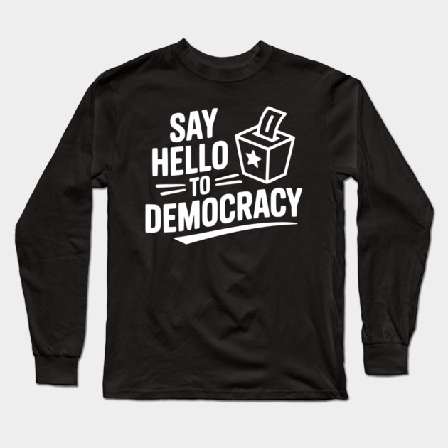 Say Hello to Democracy Long Sleeve T-Shirt by Frank Ring