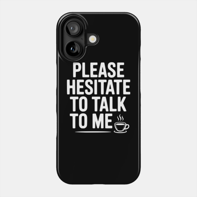 Please Hesitate To Talk To Me Phone Case by Frank Ring