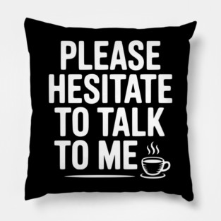 Please Hesitate To Talk To Me Pillow