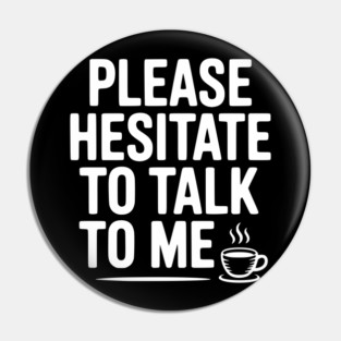 Please Hesitate To Talk To Me Pin