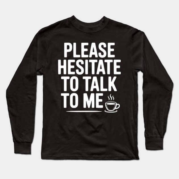 Please Hesitate To Talk To Me Long Sleeve T-Shirt by Frank Ring