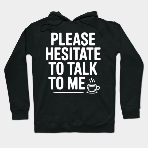 Please Hesitate To Talk To Me Hoodie by Frank Ring