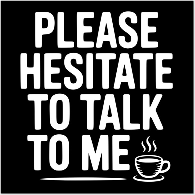 Please Hesitate To Talk To Me Wall Art by Frank Ring