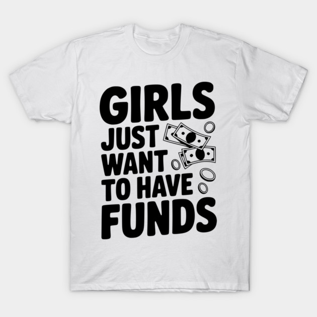 Girls Just Want to Have Funds T-Shirt by Frank Ring