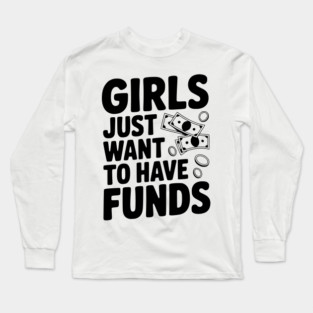 Girls Just Want to Have Funds Long Sleeve T-Shirt