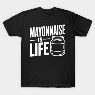 Mayonnaise is Life T-Shirt