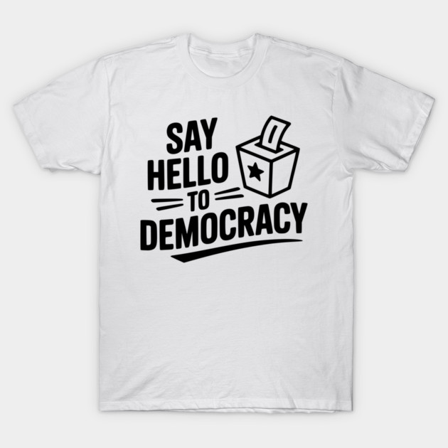 Say Hello to Democracy T-Shirt by Frank Ring