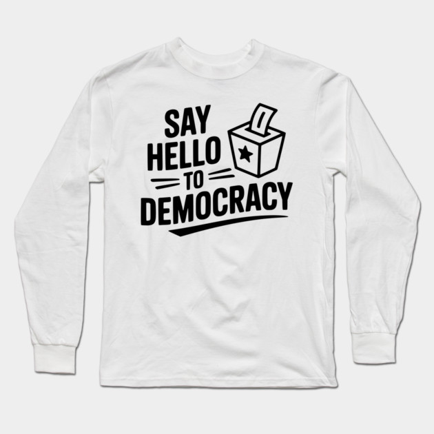 Say Hello to Democracy Long Sleeve T-Shirt by Frank Ring