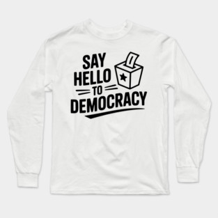 Say Hello to Democracy Long Sleeve T-Shirt