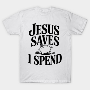 Jesus Saves I Spend T-Shirt