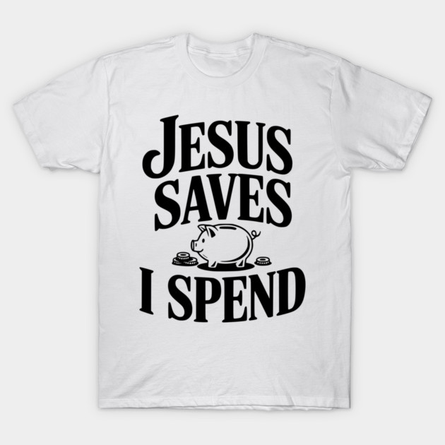 Jesus Saves I Spend T-Shirt by Frank Ring