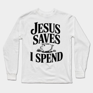 Jesus Saves I Spend Long Sleeve T-Shirt
