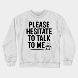 Please Hesitate To Talk To Me Crewneck Sweatshirt