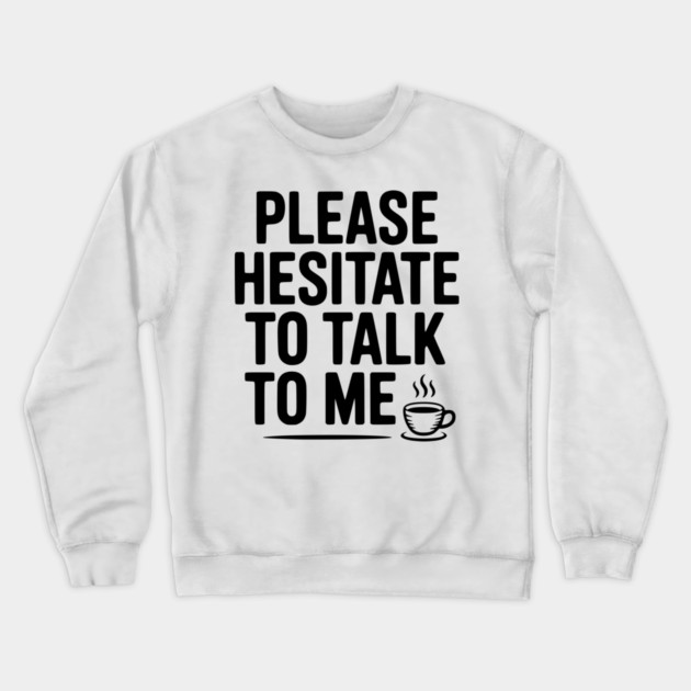 Please Hesitate To Talk To Me Crewneck Sweatshirt by Frank Ring