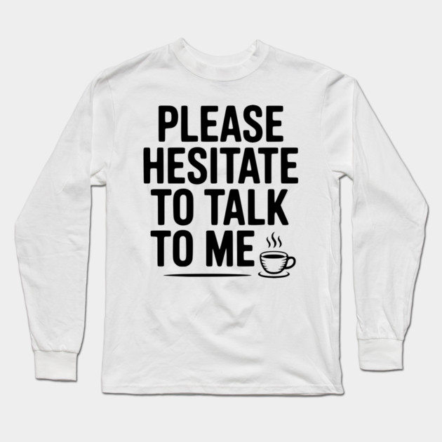 Please Hesitate To Talk To Me Long Sleeve T-Shirt by Frank Ring