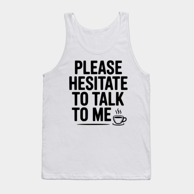 Please Hesitate To Talk To Me Tank Top by Frank Ring