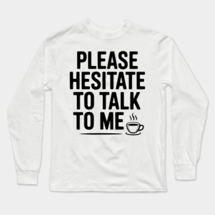 Please Hesitate To Talk To Me Long Sleeve T-Shirt
