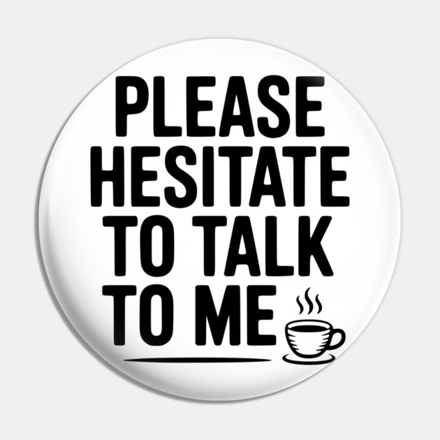 Please Hesitate To Talk To Me Pin by Frank Ring