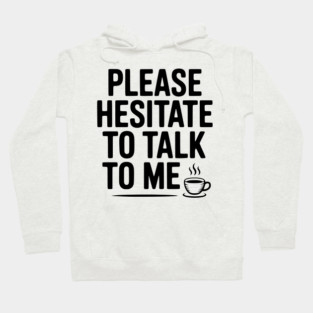 Please Hesitate To Talk To Me Hoodie