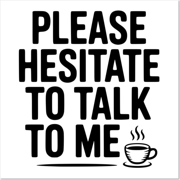 Please Hesitate To Talk To Me Wall Art by Frank Ring