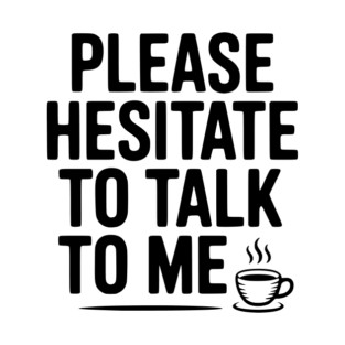 Please Hesitate To Talk To Me T-Shirt