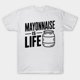Mayonnaise is Life T-Shirt
