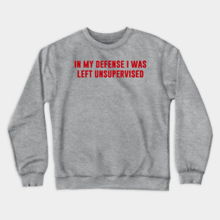 In My Defense I Was Left Unsupervised Crewneck Sweatshirt